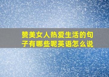 赞美女人热爱生活的句子有哪些呢英语怎么说