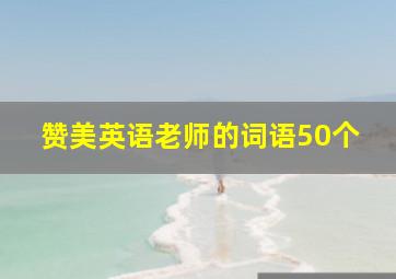 赞美英语老师的词语50个