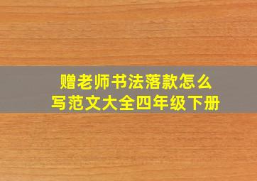 赠老师书法落款怎么写范文大全四年级下册