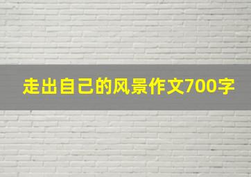 走出自己的风景作文700字