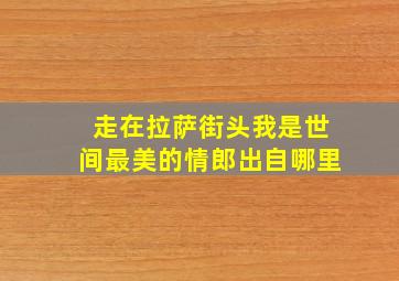 走在拉萨街头我是世间最美的情郎出自哪里