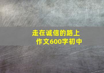 走在诚信的路上作文600字初中