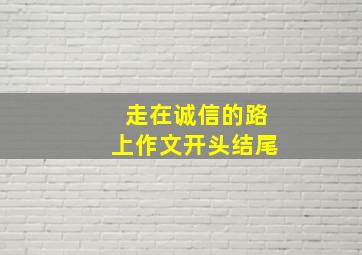 走在诚信的路上作文开头结尾