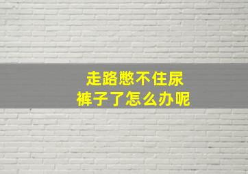 走路憋不住尿裤子了怎么办呢