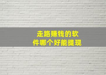 走路赚钱的软件哪个好能提现