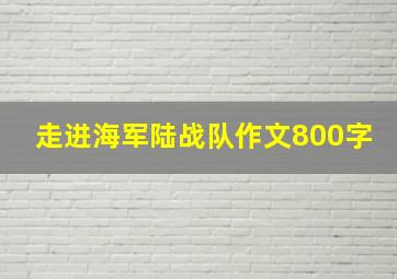 走进海军陆战队作文800字