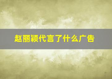 赵丽颖代言了什么广告