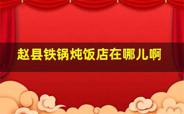 赵县铁锅炖饭店在哪儿啊