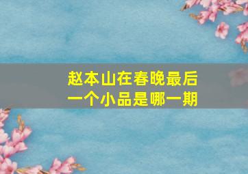 赵本山在春晚最后一个小品是哪一期