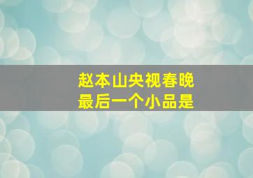 赵本山央视春晚最后一个小品是