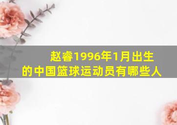 赵睿1996年1月出生的中国篮球运动员有哪些人