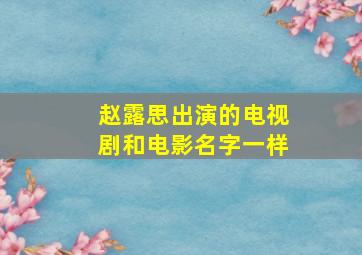 赵露思出演的电视剧和电影名字一样