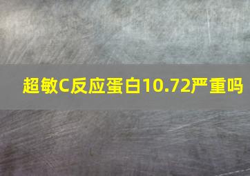 超敏C反应蛋白10.72严重吗