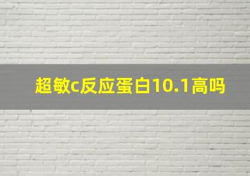 超敏c反应蛋白10.1高吗