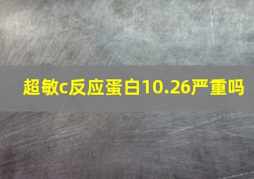 超敏c反应蛋白10.26严重吗