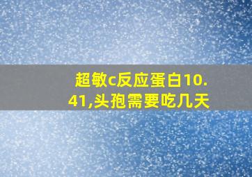 超敏c反应蛋白10.41,头孢需要吃几天