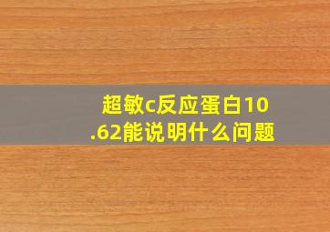 超敏c反应蛋白10.62能说明什么问题