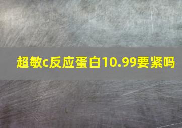 超敏c反应蛋白10.99要紧吗