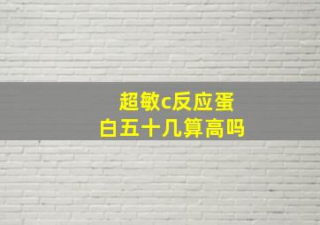 超敏c反应蛋白五十几算高吗