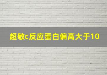 超敏c反应蛋白偏高大于10