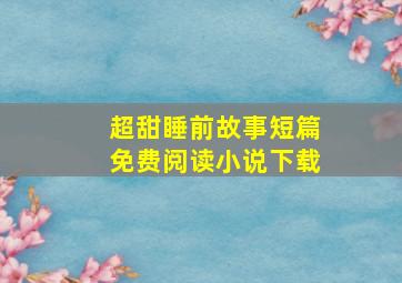 超甜睡前故事短篇免费阅读小说下载