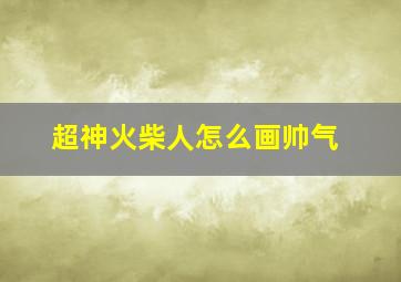 超神火柴人怎么画帅气