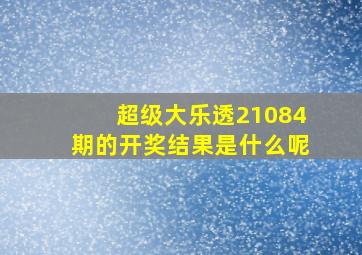 超级大乐透21084期的开奖结果是什么呢