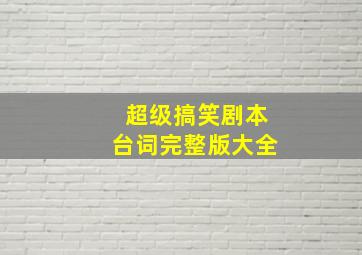 超级搞笑剧本台词完整版大全