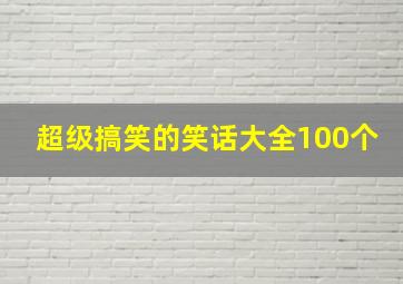 超级搞笑的笑话大全100个