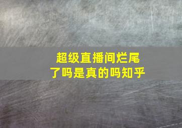 超级直播间烂尾了吗是真的吗知乎