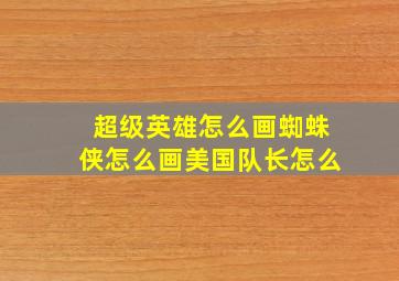 超级英雄怎么画蜘蛛侠怎么画美国队长怎么