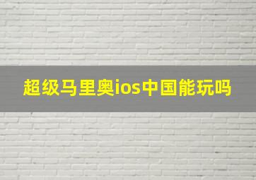 超级马里奥ios中国能玩吗