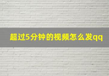 超过5分钟的视频怎么发qq