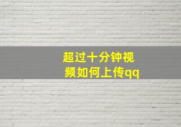 超过十分钟视频如何上传qq