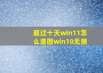 超过十天win11怎么退回win10无损