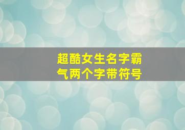 超酷女生名字霸气两个字带符号