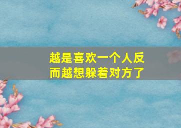 越是喜欢一个人反而越想躲着对方了