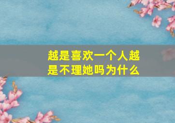 越是喜欢一个人越是不理她吗为什么