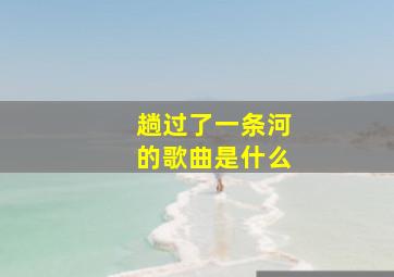 趟过了一条河的歌曲是什么