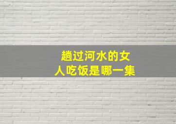 趟过河水的女人吃饭是哪一集