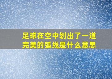 足球在空中划出了一道完美的弧线是什么意思