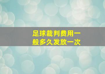 足球裁判费用一般多久发放一次