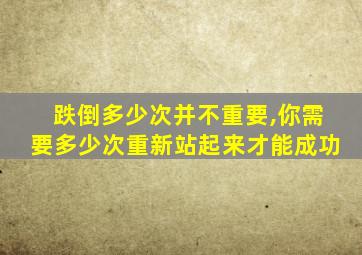 跌倒多少次并不重要,你需要多少次重新站起来才能成功