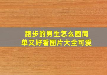 跑步的男生怎么画简单又好看图片大全可爱