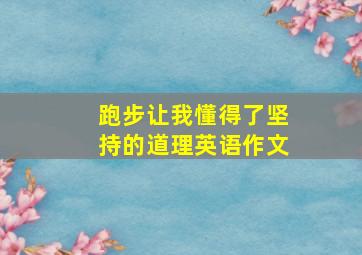 跑步让我懂得了坚持的道理英语作文