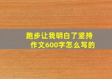 跑步让我明白了坚持作文600字怎么写的