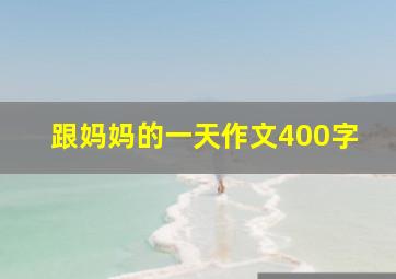 跟妈妈的一天作文400字