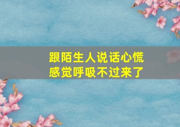 跟陌生人说话心慌感觉呼吸不过来了