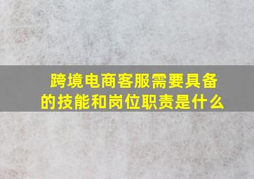 跨境电商客服需要具备的技能和岗位职责是什么