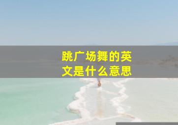 跳广场舞的英文是什么意思